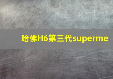 哈佛H6第三代superme 